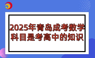 2025年青島成人高考數(shù)學(xué)科目是考高中的知識